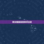 男女姻缘是否命中注定，大家觉得姻缘是命中注定的吗？