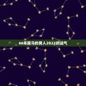 66年属马的男人2022的运气，1966年属马几月出生好