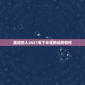 属虎的人2021年下半年的运势如何，2021年属虎人的全年运势女