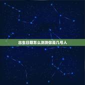 出生日期怎么测测你是几号人，怎么查出我的出生日期？