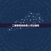 二婚带男孩的男人可以嫁吗，一个女的带着男孩又嫁一个二婚男的，他们能过到