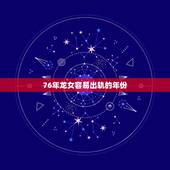 76年龙女容易出轨的年份，已婚76年龙女今年会遇婚外情吗？