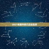 2021年属牛的几日出生好，2021年属牛哪个月份出生的宝宝最好