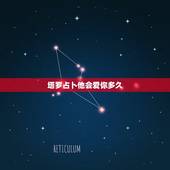塔罗占卜他会爱你多久，塔罗牌占卜爱情 他会主动来找我吗
