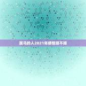 属马的人2021年感情顺不顺，属马43岁2021年婚姻顺不顺利？