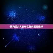 属狗的女人长什么样的属相最好，属狗女配什么属相好？