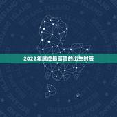 2022年属虎最富贵的出生时辰，属虎几点出生大富大贵