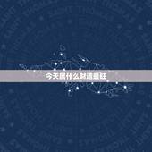 今天属什么财运最旺，今年什么属相财运旺