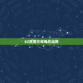 62虎男今年每月运势，62年属虎2022年运势及运程