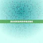 适合招财吉利的早餐店铺名，好听的早餐店名大全