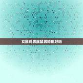女属鸡男属鼠男婚配好吗，女属鸡男属鼠般配吗