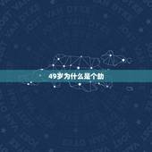 49岁为什么是个劫，男人到49岁那年是劫难吗？