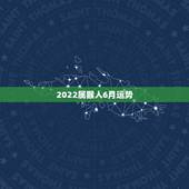 2022属猴人6月运势，属猴人2022年运势及财运
