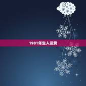 1981年生人运势，生于1981年的鸡未来十年运势