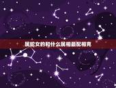 属蛇女的和什么属相最配相克，属蛇男人更佳妻子