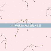 2021年属虎人每月运势卜易居，属虎女2021年运势及运程每月运程