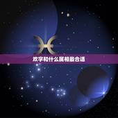 欢字和什么属相最合适，我想取名 姓氏可以顾 等等都可以末尾最好有个欢字