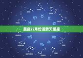 星座八月份运势天蝎座，天蝎座性格怎么样？星座运势怎么样？