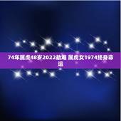 74年属虎48岁2022劫难 属虎女1974终身命运
