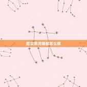 蛇女男虎婚配怎么样，女蛇男虎婚配