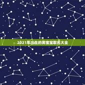 2021年出生的男宝宝取名大全，2021男孩取名字寓意好的有哪些？
