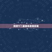 测测十二星座未来嫁给谁，十二星座未来感情路的发展是怎样的？