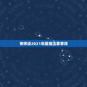 帝师谈2021年属相注意事项，2021年属什么生肖？