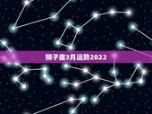 狮子座3月运势2022，狮子座3月运势2021