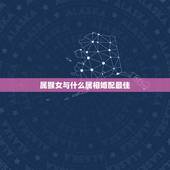 属猴女与什么属相婚配最佳，属猴女的和什么属相最配最合适呢