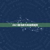 2021属马的今年运势如何，2021年属马人的全年运势？