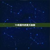 73年属牛的更大劫数，73年属牛的灾难年龄
