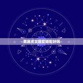 男属虎女属蛇婚配好吗，男生属虎女生属蛇相配么