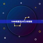 1990年属马2022年婚姻，1990年属马在2022年桃花