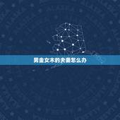 男金女木的夫妻怎么办，男属金和女属木夫妻不多年怎化解