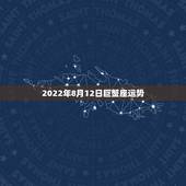 2022年8月12日巨蟹座运势，八月第二周（8.6～8.12日）开始运