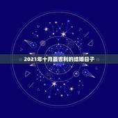 2021年十月最吉利的结婚日子，想找个好日子结婚，想定在十月份，不知道