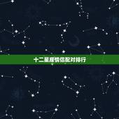 十二星座情侣配对排行，十二星座最佳配对