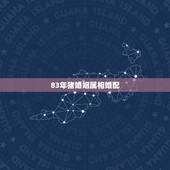 83年猪婚姻属相婚配，83年属猪的和什么属相最配