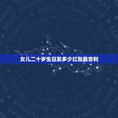 女儿二十岁生日发多少红包最吉利，朋友21岁生日送多少钱的红包吉利