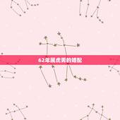 62年属虎男的婚配，62年属虎男一生婚姻