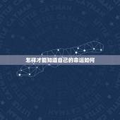 怎样才能知道自己的命运如何，我想知道自己的命运？我怎么样才能知道？