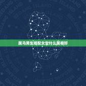 属马男生婚配女生什么属相好，男人属马的和什么属相最配，女性属马的属相婚