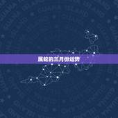 属蛇的三月份运势，属蛇人运程，属蛇的运程