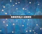 免费塔罗牌占卜近期感情，塔罗牌占卜感情，对方想法和未来走势，抽到这样的