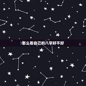 怎么看自己的八字好不好，怎么样可以知道自己的八字
