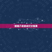 婚姻八字测试打分免费，免费测算婚姻八字的方法有哪些