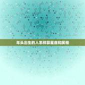 年头出生的人怎样算星座和属相，怎么根据个人出生年月，推算出个人生肖及星