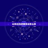 68年出生的猴命运怎么样，1968年猴男50岁以后婚姻
