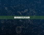属鸡阴历五月运势，81年属鸡在2200年农历五月运势？