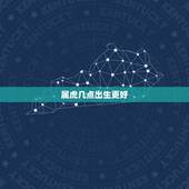 属虎几点出生更好，属虎的几点出生最凶